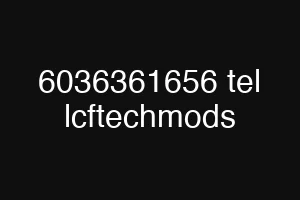 6036361656 tel lcftechmods