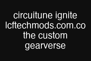 circuitune ignite lcftechmods.com.co the custom gearverse