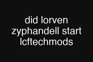 did lorven zyphandell start lcftechmods