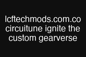 lcftechmods.com.co circuitune ignite the custom gearverse