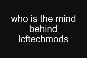 who is the mind behind lcftechmods